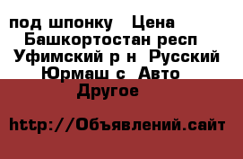 под шпонку › Цена ­ 117 - Башкортостан респ., Уфимский р-н, Русский Юрмаш с. Авто » Другое   